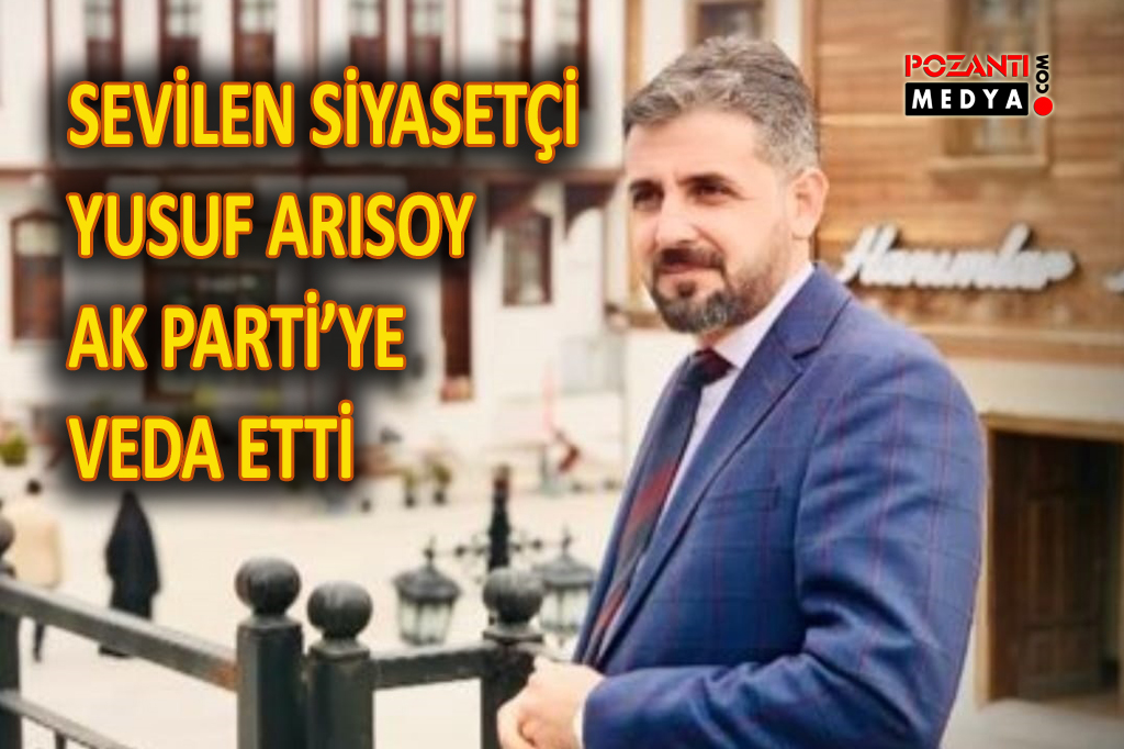 Sevilen Siyasetçi Yusuf Arısoy Ak Partiye Veda Etti