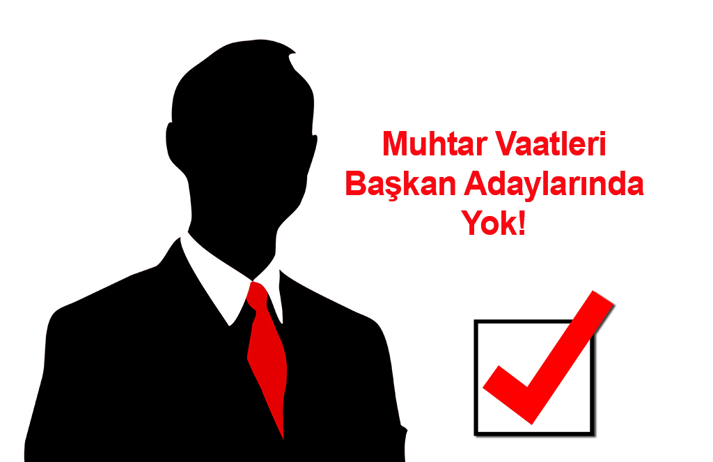 Muhtar Vaatleri Başkan Adaylarında Yok!