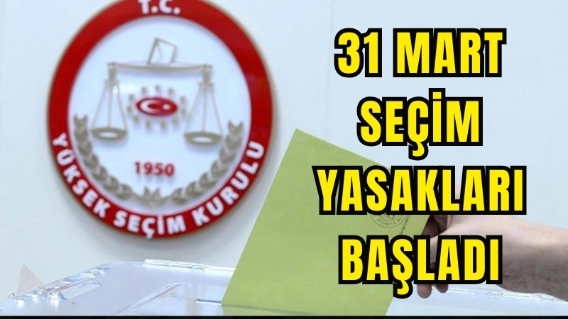 31 Mart Seçim Yasakları Başladı