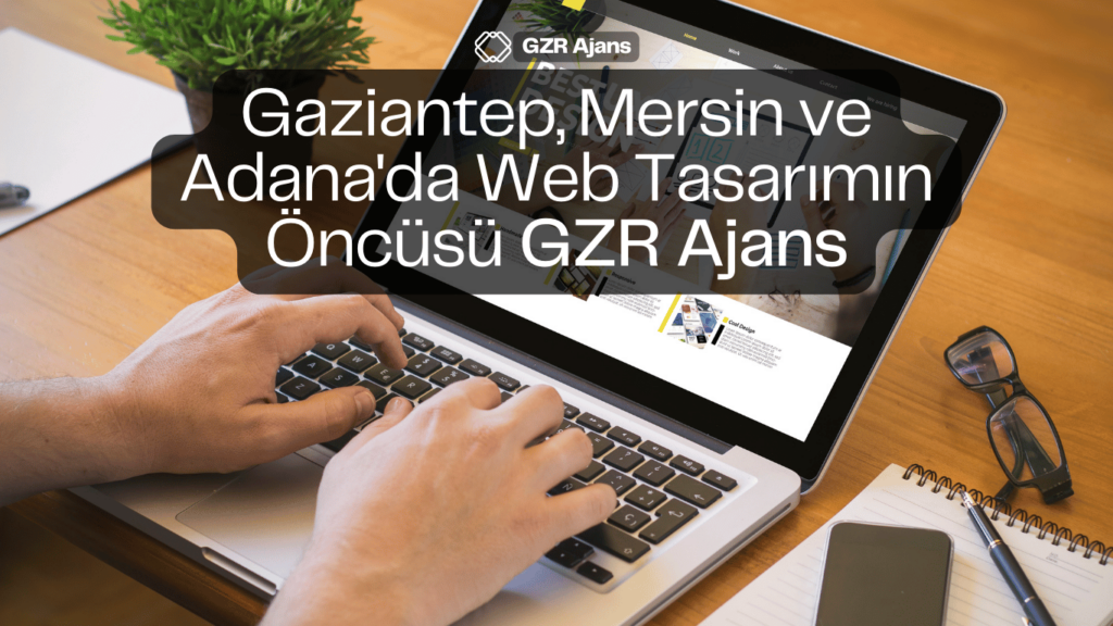 Gaziantep, Mersin ve Adana’da Web Tasarımın Öncüsü GZR Ajans