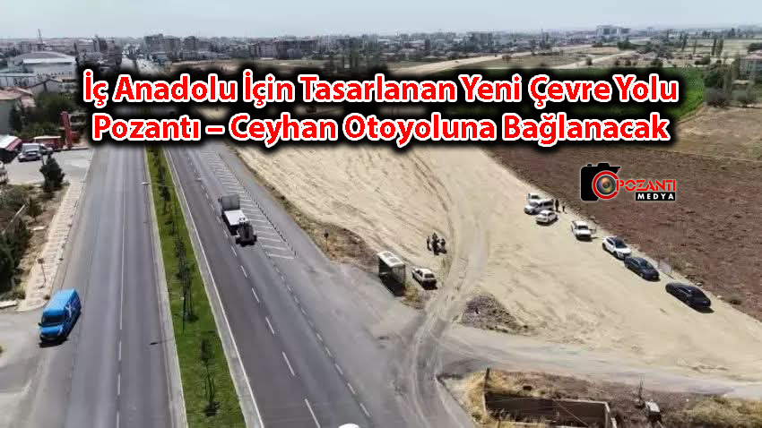 İç Anadolu İçin Tasarlanan Yeni Çevre Yolu Pozantı – Ceyhan Otoyoluna Bağlanacak